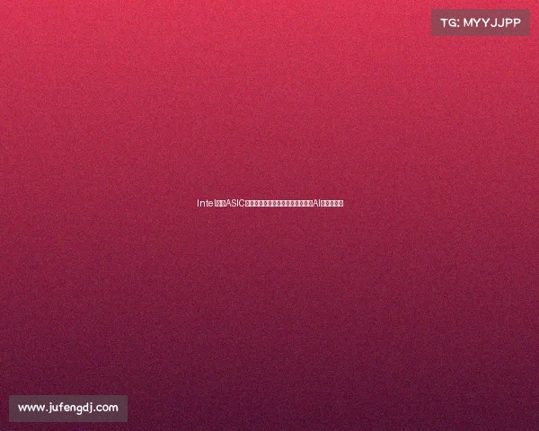 Intel转向ASIC定制业务背后三大原因揭示其淡出AI领域新动向 Intel转向ASIC定制业务背后三大原因揭示其淡出AI领域新动向